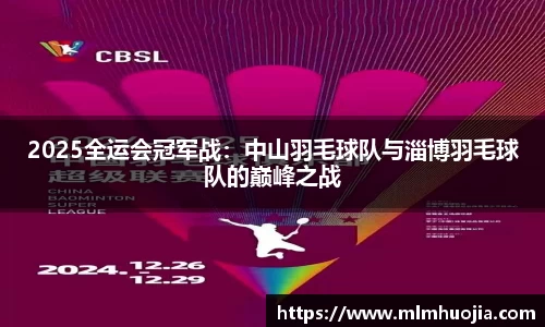 2025全运会冠军战：中山羽毛球队与淄博羽毛球队的巅峰之战