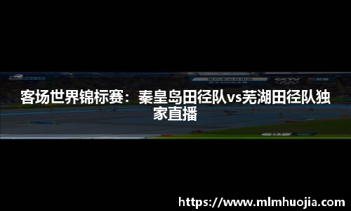 客场世界锦标赛：秦皇岛田径队vs芜湖田径队独家直播